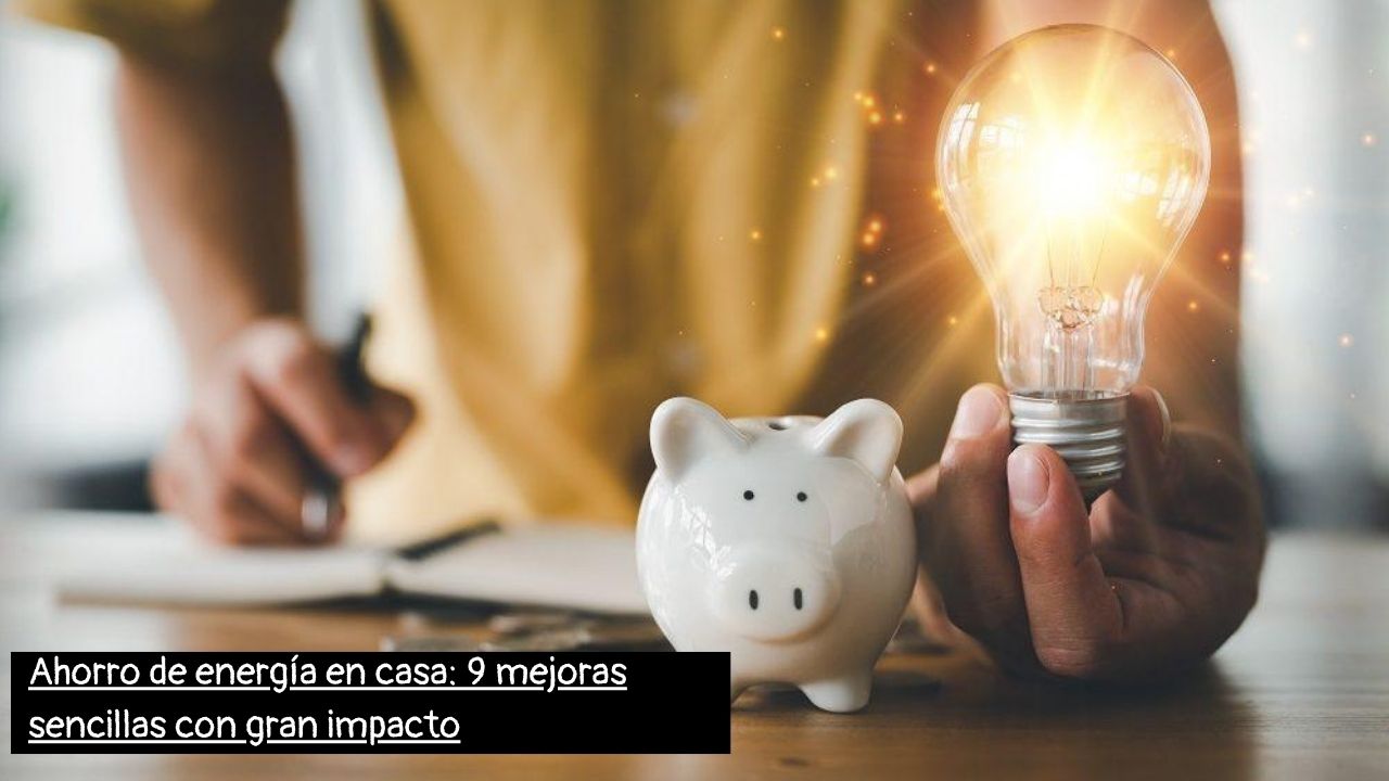 Ahorro de energía en casa 9 mejoras sencillas con gran impacto